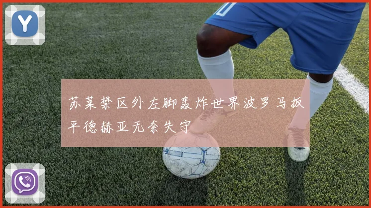 苏莱禁区外左脚轰炸世界波罗马扳平德赫亚无奈失守