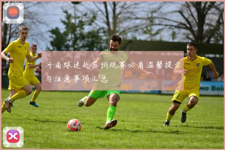 河南球迷赴苏州观赛必看温馨提示与注意事项汇总
