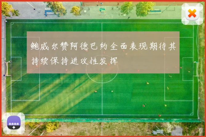鲍威尔赞阿德巴约全面表现期待其持续保持进攻性发挥