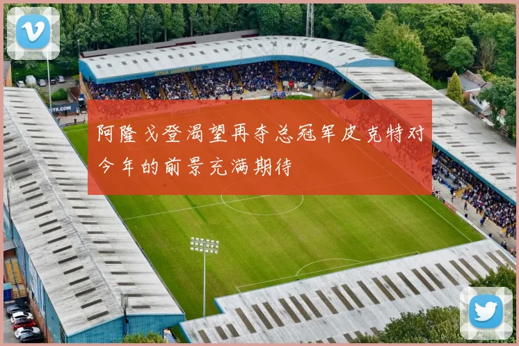 阿隆戈登渴望再夺总冠军皮克特对今年的前景充满期待