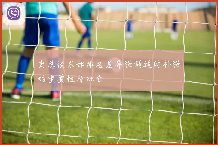 史总谈东部排名差异强调适时补强的重要性与机会