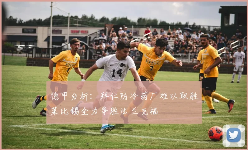 德甲分析：拜仁防冷药厂难以取胜莱比锡全力争胜法兰克福