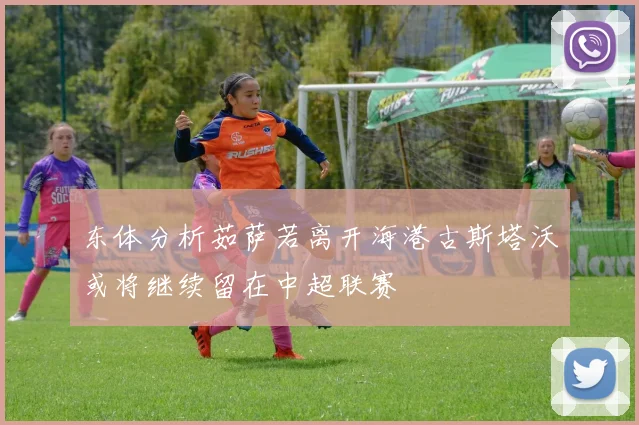 东体分析茹萨若离开海港古斯塔沃或将继续留在中超联赛