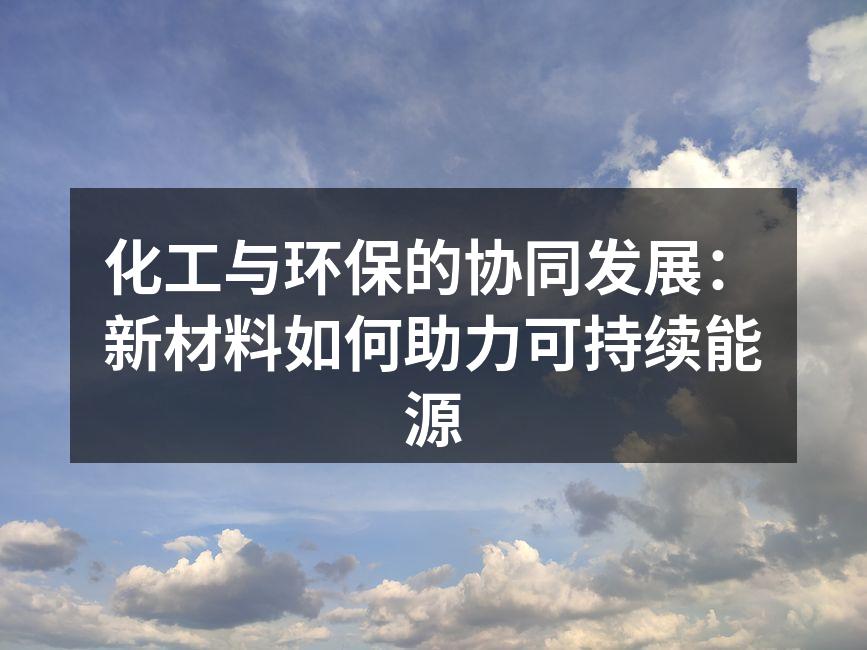 化工与环保的协同发展：新材料如何助力可持续能源