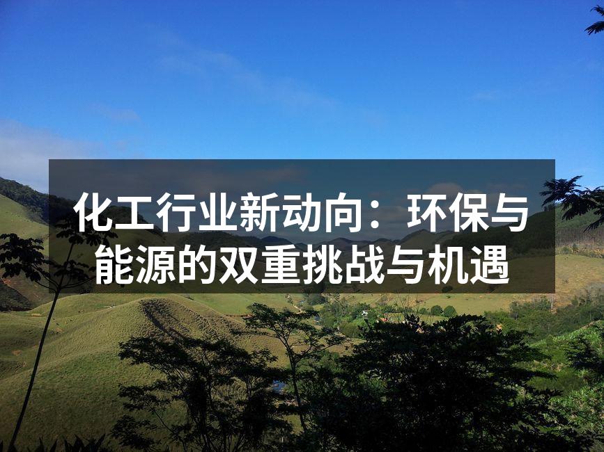 化工行业新动向：环保与能源的双重挑战与机遇